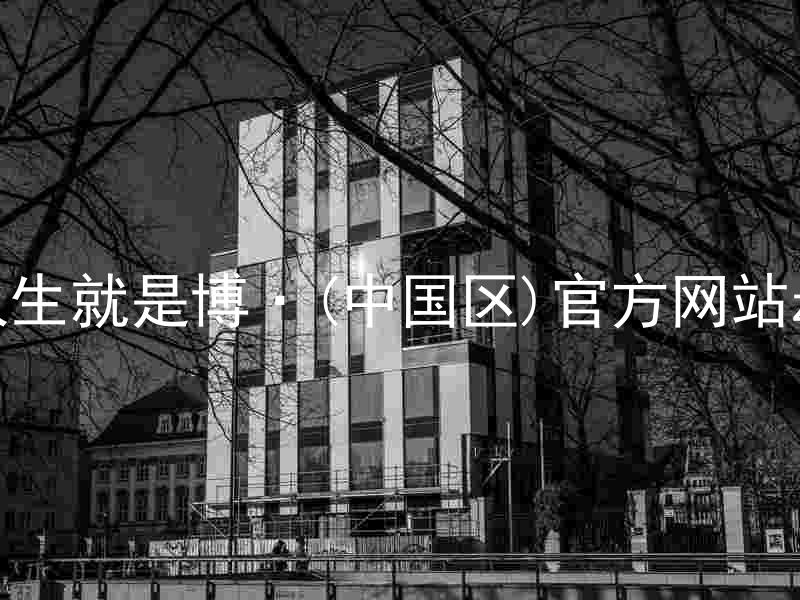 人生就是博·(中国区)官方网站z6