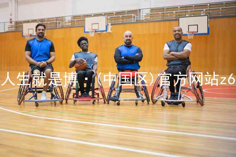 人生就是博·(中国区)官方网站z6