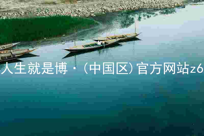人生就是博·(中国区)官方网站z6