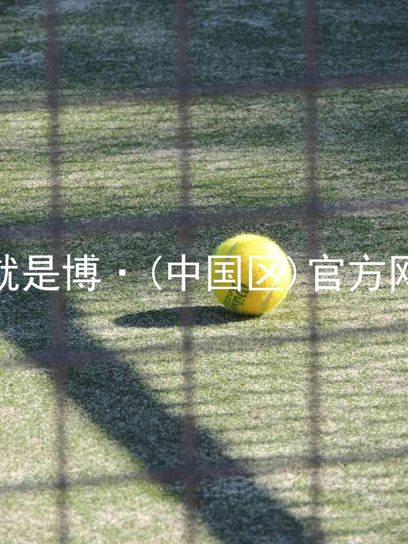 人生就是博·(中国区)官方网站z6